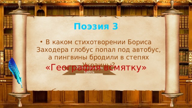 Поэзия 3 В каком стихотворении Бориса Заходера глобус попал под автобус, а пингвины бродили в степях Украины? «География всмятку» Ответ проверь здесь 