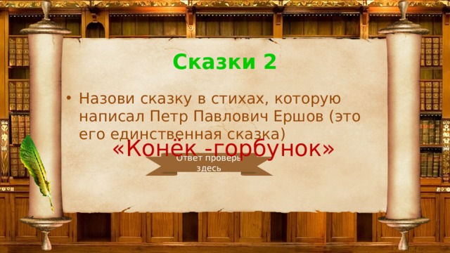 Сказки 2 Назови сказку в стихах, которую написал Петр Павлович Ершов (это его единственная сказка) «Конёк -горбунок» Ответ проверь здесь 