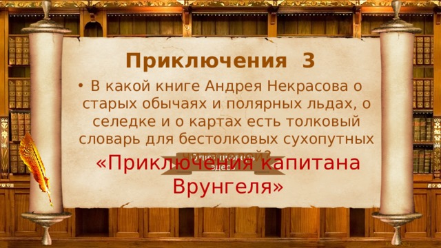 Приключения 3 В какой книге Андрея Некрасова о старых обычаях и полярных льдах, о селедке и о картах есть толковый словарь для бестолковых сухопутных читателей? «Приключения капитана Врунгеля» Ответ проверь здесь 