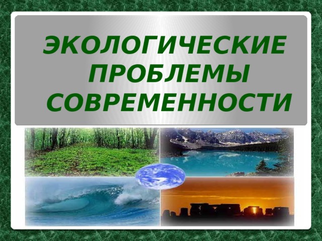 ЭКОЛОГИЧЕСКИЕ ПРОБЛЕМЫ СОВРЕМЕННОСТИ 