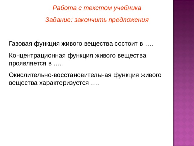 Работа с текстом учебника Задание: закончить предложения Газовая функция живого вещества состоит в …. Концентрационная функция живого вещества проявляется в …. Окислительно-восстановительная функция живого вещества характеризуется …. 3 