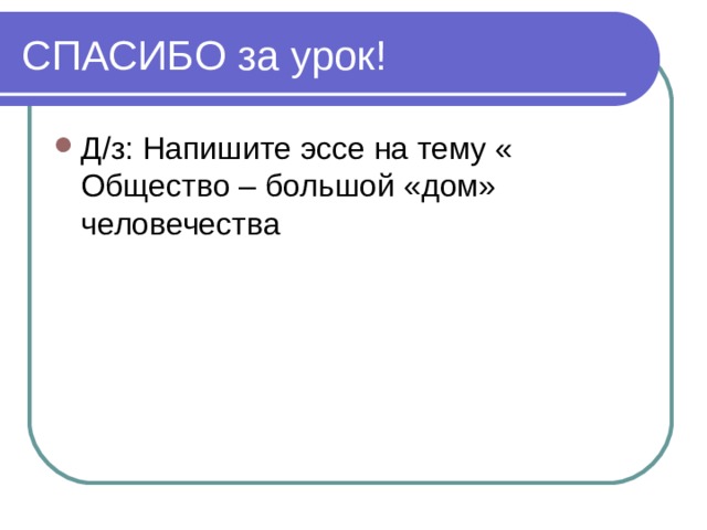 Д/з: Напишите эссе на тему « Общество – большой «дом» человечества 