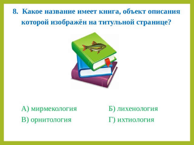 8.  Какое название имеет книга, объект описания которой изображён на титульной странице?  А) мирмекология     Б) лихенология В) орнитология     Г) ихтиология 