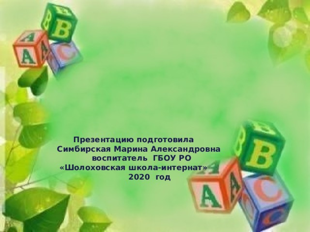 Презентацию подготовила  Симбирская Марина Александровна воспитатель ГБОУ РО  «Шолоховская школа-интернат»  2020 год 