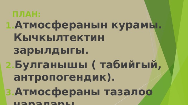 ПЛАН: Атмосферанын курамы. Кычкылтектин зарылдыгы. Булганышы ( табийгый, антропогендик). Атмосфераны тазалоо чаралары. 