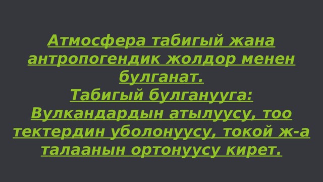   Атмосфера табигый жана антропогендик жолдор менен булганат.  Табигый булганууга: Вулкандардын атылуусу, тоо тектердин уболонуусу, токой ж-а талаанын ортонуусу кирет.   