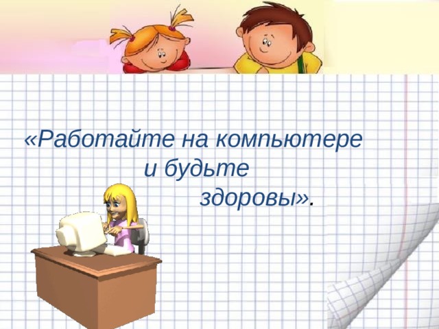 «Работайте на компьютере и будьте    здоровы» . 