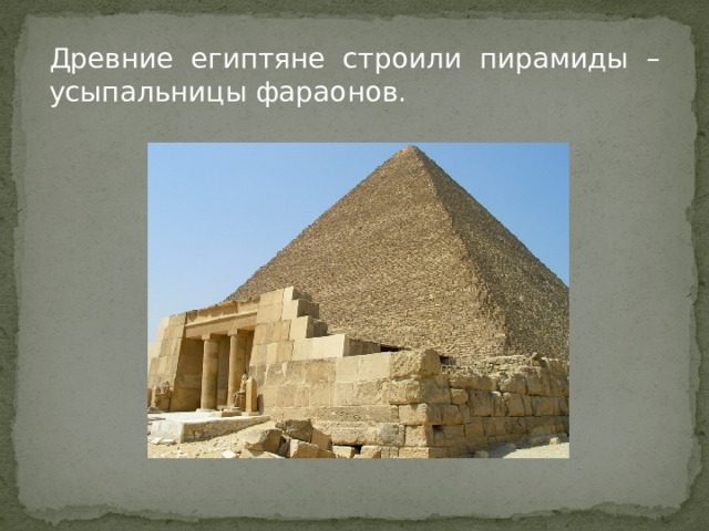 Древние египтяне строили пирамиды – усыпальницы фараонов. 