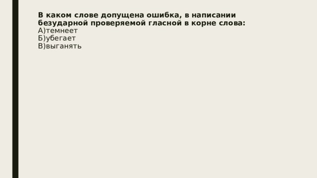 В каком слове допущена ошибка, в написании безударной проверяемой гласной в корне слова:  А)темнеет  Б)убегает  В)выганять   
