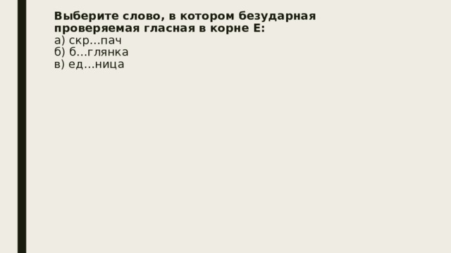 Выберите слово, в котором безударная проверяемая гласная в корне Е:  а) скр…пач  б) б…глянка  в) ед…ница   