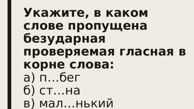 Укажите, в каком слове пропущена безударная проверяемая гласная в корне слова:  а) п…бег  б) ст…на  в) мал…нький   