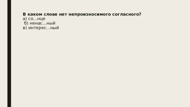 В каком слове нет непроизносимого согласного?  а) со...нце  б) ненас...ный  в) интерес...ный   