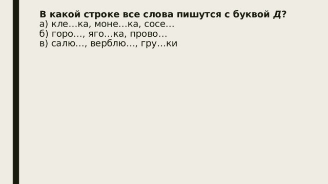 В какой строке все слова пишутся с буквой  Д ?  а) кле…ка, моне…ка, сосе…  б) горо…, яго…ка, прово…  в) салю…, верблю…, гру…ки   