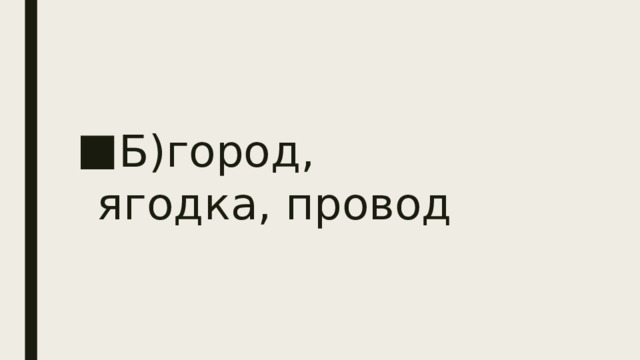Б)город, ягодка, провод 