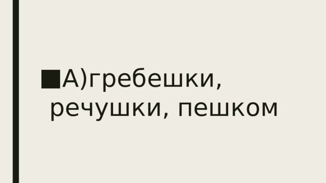 А)гребешки, речушки, пешком 