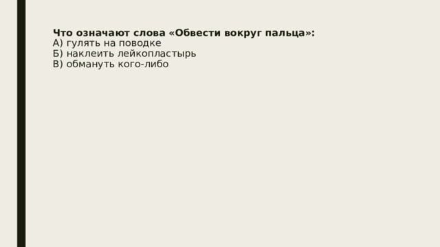Что означают слова «Обвести вокруг пальца»:  А) гулять на поводке  Б) наклеить лейкопластырь  В) обмануть кого-либо   