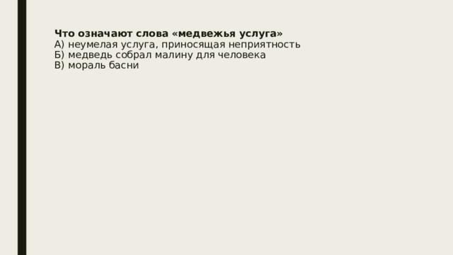 Что означают слова «медвежья услуга»  А) неумелая услуга, приносящая неприятность  Б) медведь собрал малину для человека  В) мораль басни   