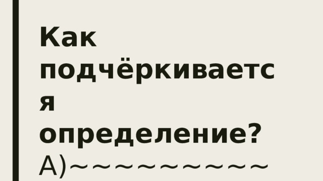 Как подчёркивается определение?  А)~~~~~~~~~~  Б)-----------------  В)__ . __ . ___   