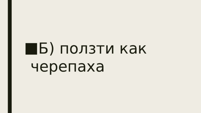 Б) ползти как черепаха 