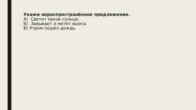 Укажи нераспространённое предложение.  А)  Светит яркое солнце.  Б)  Завывает и метёт вьюга.  В) Утром пошёл дождь.   