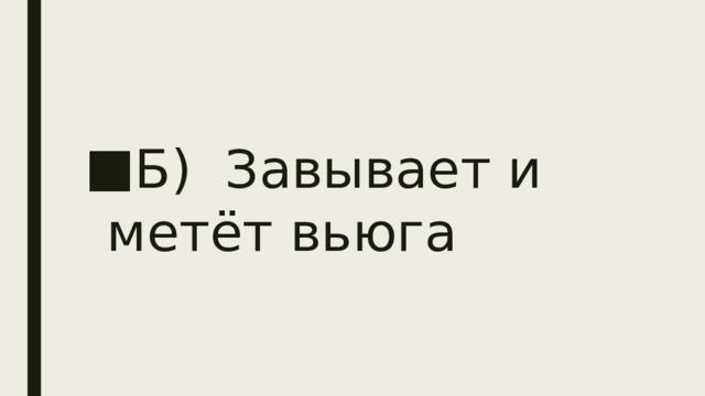 Б)  Завывает и метёт вьюга 