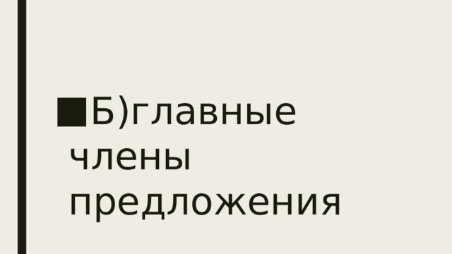Б)главные члены предложения 