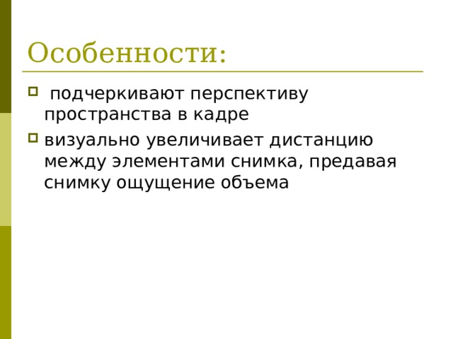 Особенности:   подчеркивают перспективу пространства в кадре визуально увеличивает дистанцию между элементами снимка, предавая снимку ощущение объема 