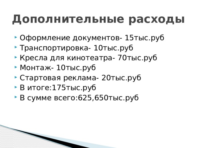 Дополнительные расходы Оформление документов- 15тыс.руб Транспортировка- 10тыс.руб Кресла для кинотеатра- 70тыс.руб Монтаж- 10тыс.руб Стартовая реклама- 20тыс.руб В итоге:175тыс.руб В сумме всего:625,650тыс.руб 