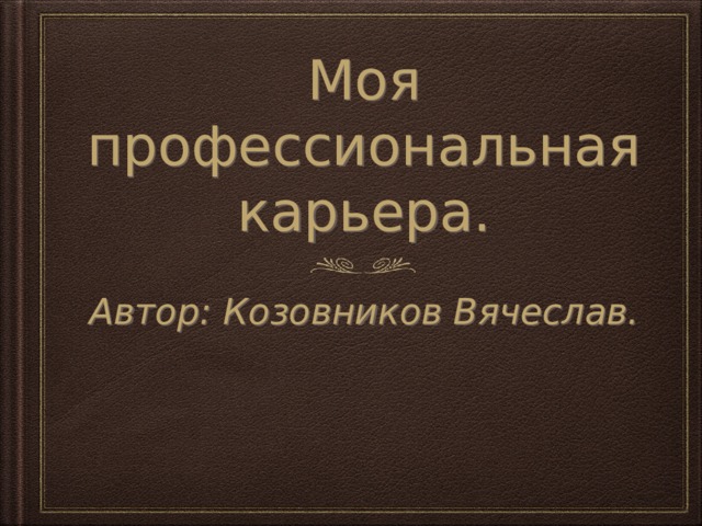 Моя профессиональная карьера. Автор: Козовников Вячеслав. 
