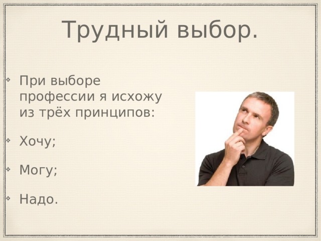 Трудный выбор. При выборе профессии я исхожу из трёх принципов: Хочу; Могу; Надо. 