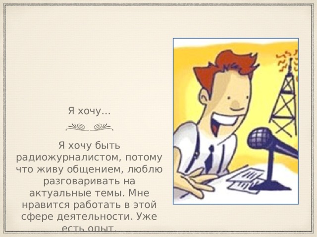 Я хочу… Я хочу быть радиожурналистом, потому что живу общением, люблю разговаривать на актуальные темы. Мне нравится работать в этой сфере деятельности. Уже есть опыт. 