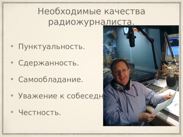 Необходимые качества радиожурналиста. Пунктуальность. Сдержанность. Самообладание. Уважение к собеседнику. Честность. 