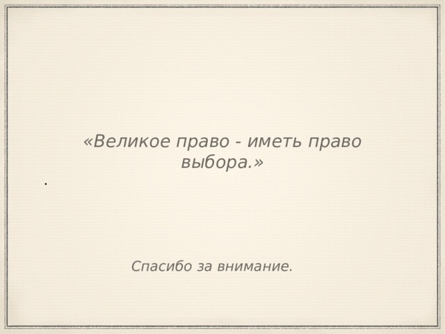 «Великое право - иметь право выбора.» . Спасибо за внимание. 