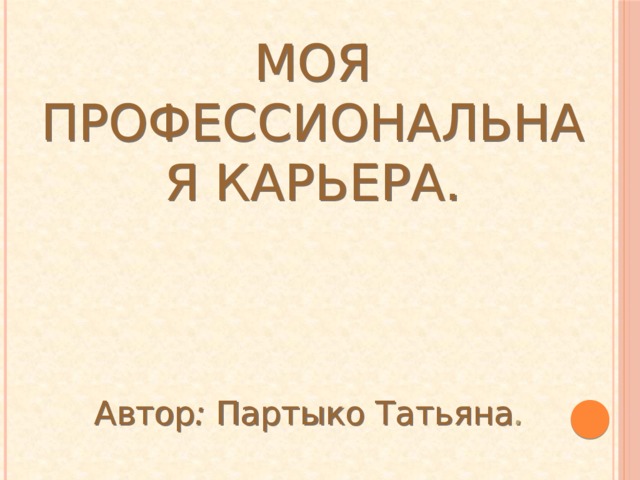 Моя профессиональная карьера. Автор : Партыко Татьяна . 