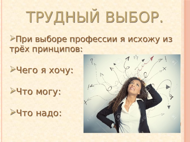 Трудный выбор. При выборе профессии я исхожу из трёх принципов:   Чего я хочу:   Что могу:   Что надо:   