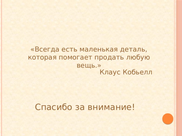 «Всегда есть маленькая деталь, которая помогает продать любую вещь.» Клаус Кобьелл Спасибо за внимание! 