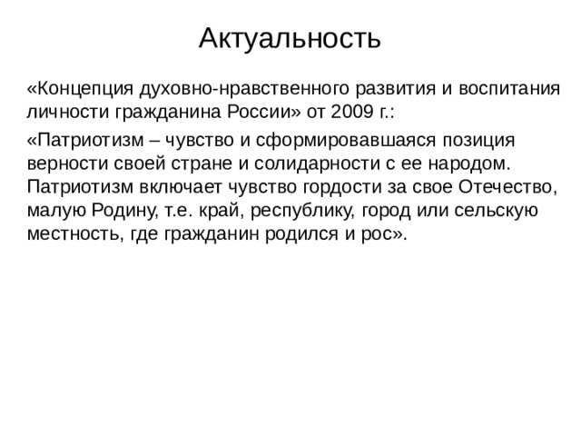 Актуальность «Концепция духовно-нравственного развития и воспитания личности гражданина России» от 2009 г.: «Патриотизм – чувство и сформировавшаяся позиция верности своей стране и солидарности с ее народом. Патриотизм включает чувство гордости за свое Отечество, малую Родину, т.е. край, республику, город или сельскую местность, где гражданин родился и рос». 
