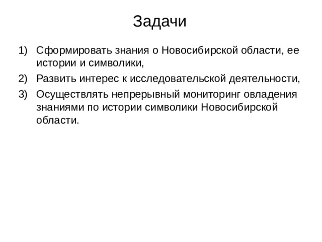 Задачи Сформировать знания о Новосибирской области, ее истории и символики, Развить интерес к исследовательской деятельности, Осуществлять непрерывный мониторинг овладения знаниями по истории символики Новосибирской области.  