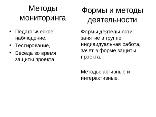 Методы мониторинга Формы и методы деятельности Педагогическое наблюдение, Тестирование, Беседа во время защиты проекта Формы деятельности: занятие в группе, индивидуальная работа, зачет в форме защиты проекта. Методы: активные и интерактивные. 