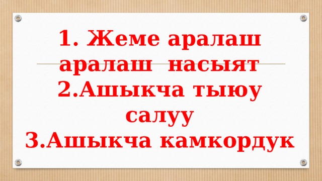 1. Жеме аралаш аралаш насыят  2.Ашыкча тыюу салуу  3.Ашыкча камкордук 