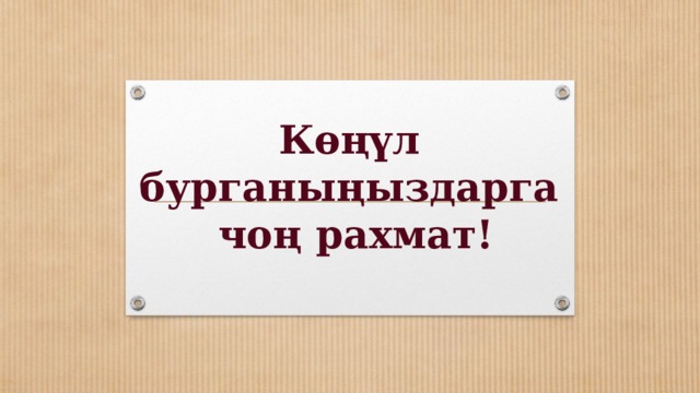 Көңүл бурганыңыздарга  чоң рахмат! 