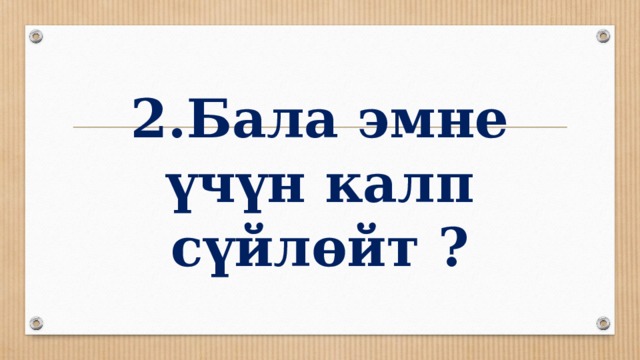 2.Бала эмне үчүн калп сүйлөйт ? 