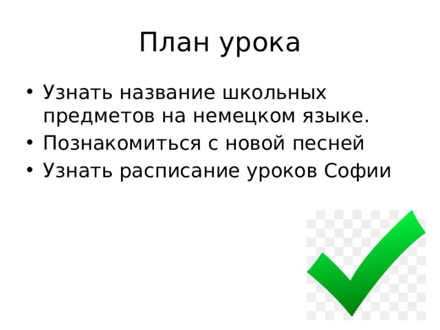План урока Узнать название школьных предметов на немецком языке. Познакомиться с новой песней Узнать расписание уроков Софии 