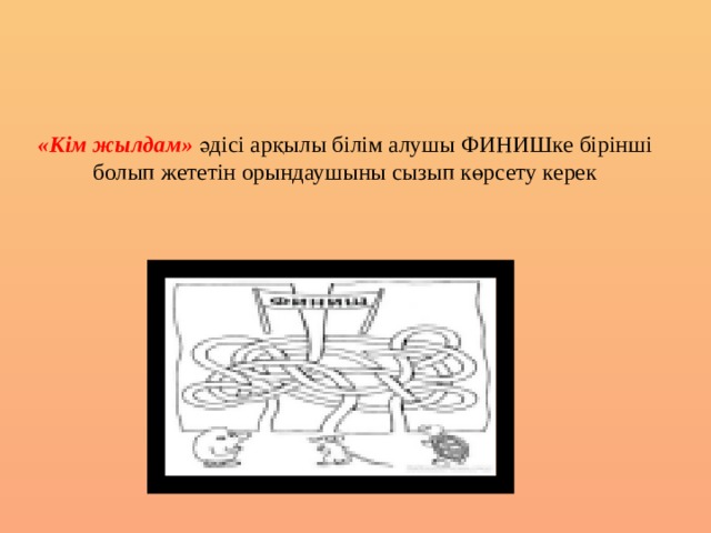 «Кім жылдам» әдісі арқылы білім алушы ФИНИШке бірінші болып жететін орындаушыны сызып көрсету керек     