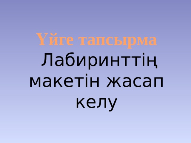 Үйге тапсырма  Лабиринттің макетін жасап келу 