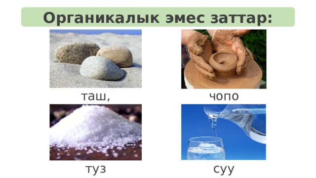 Органикалык эмес заттар: чопо таш, кум туз суу 