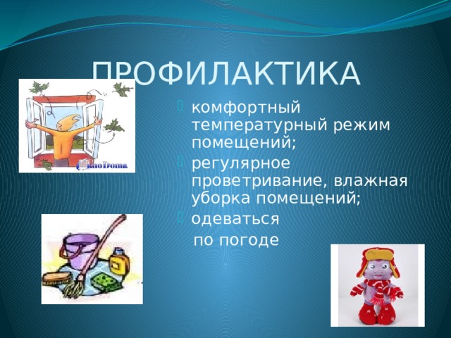 ПРОФИЛАКТИКА комфортный температурный режим помещений; регулярное проветривание, влажная уборка помещений; одеваться  по погоде 