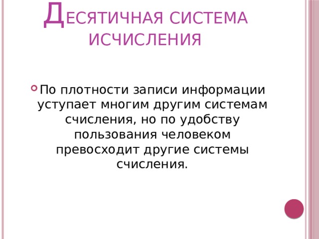 Д ЕСЯТИЧНАЯ СИСТЕМА ИСЧИСЛЕНИЯ По плотности записи информации уступает многим другим системам счисления, но по удобству пользования человеком превосходит другие системы счисления. 