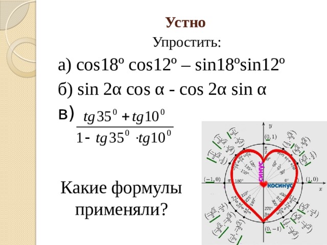 Устно   Упростить: а) cos18º cos12º – sin18ºsin12º б) sin 2α cos α - cos 2α sin α в) Какие формулы применяли? 