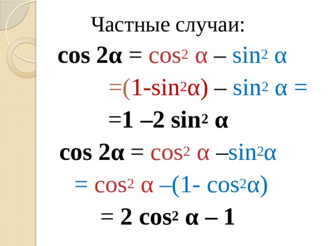 Частные случаи:  cos 2α = cos 2 α – sin 2 α  =( 1-sin 2 α) – sin 2 α = = 1 –2 sin 2 α cos 2α = cos 2 α – sin 2 α  = cos 2 α –(1- cos 2 α) = 2 cos 2 α – 1 